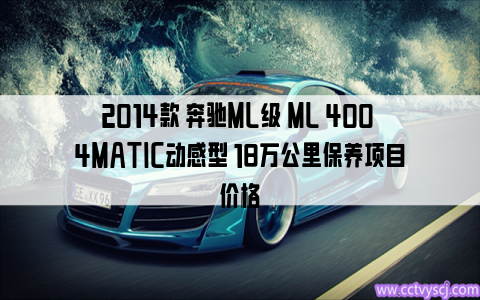 2014款 奔驰ML级 ML 400 4MATIC动感型 18万公里保养项目价格