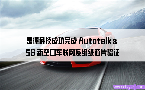 是德科技成功完成 Autotalks 5G 新空口车联网系统级芯片验证