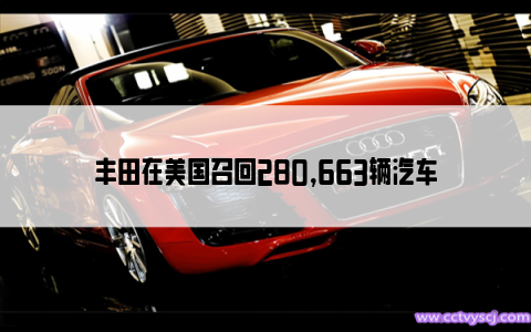 丰田在美国召回280,663辆汽车