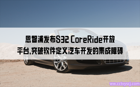 恩智浦发布S32 CoreRide开放平台，突破软件定义汽车开发的集成障碍
