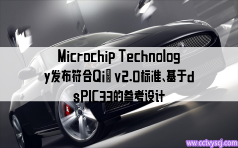 Microchip Technology发布符合Qi® v2.0标准、基于dsPIC33的参考设计
