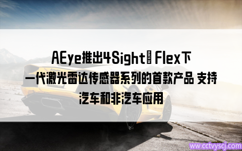 AEye推出4Sight™ Flex下一代激光雷达传感器系列的首款产品 支持汽车和非汽车应用