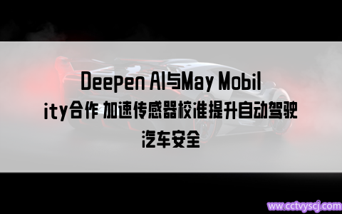 Deepen AI与May Mobility合作 加速传感器校准提升自动驾驶汽车安全
